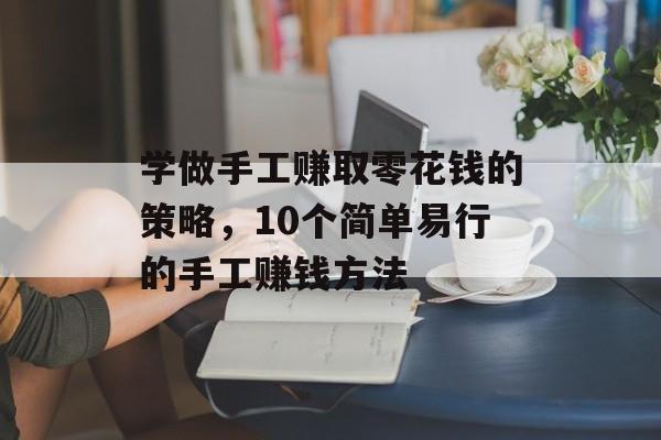 学做手工赚取零花钱的策略,10个简单易行的手工赚钱方法 学做手工赚取零花钱的策略,10个简单易行的手工赚钱方法