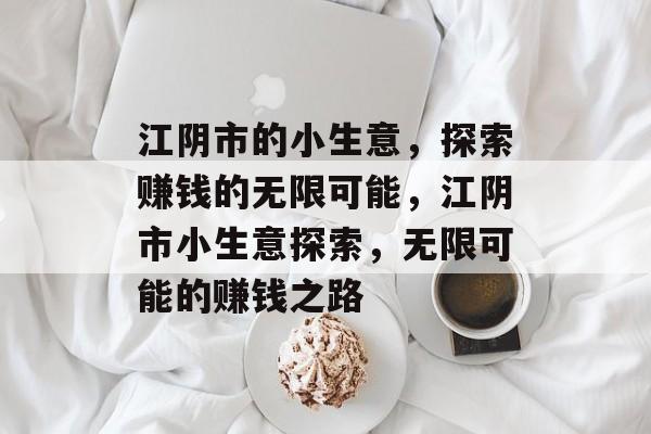江阴市的小生意,探索赚钱的无限可能,江阴市小生意探索,无限可能的赚钱之路 江阴市的小生意,探索赚钱的无限可能,江阴市小生意探索,无限可能的赚钱之路