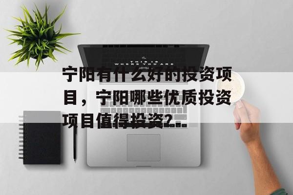 宁阳有什么好的投资项目,宁阳哪些优质投资项目值得投资? 宁阳有什么好的投资项目,宁阳哪些优质投资项目值得投资?