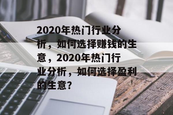 2020年热门行业分析,如何选择赚钱的生意,2020年热门行业分析,如何选择盈利的生意? 2020年热门行业分析,如何选择赚钱的生意,2020年热门行业分析,如何选择盈利的生意?