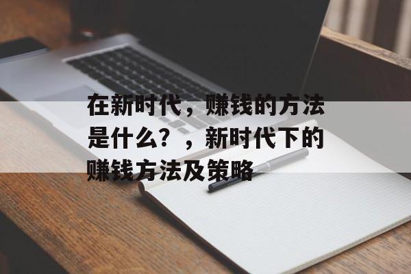 在新时代,赚钱的方法是什么?,新时代下的赚钱方法及策略 在新时代,赚钱的方法是什么?,新时代下的赚钱方法及策略