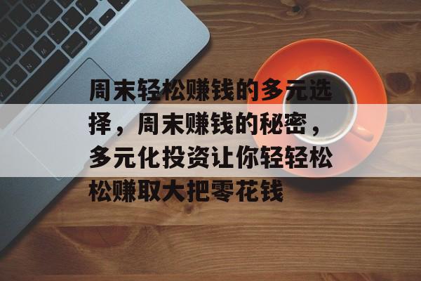 周末轻松赚钱的多元选择,周末赚钱的秘密,多元化投资让你轻轻松松赚取大把零花钱 周末轻松赚钱的多元选择,周末赚钱的秘密,多元化投资让你轻轻松松赚取大把零花钱