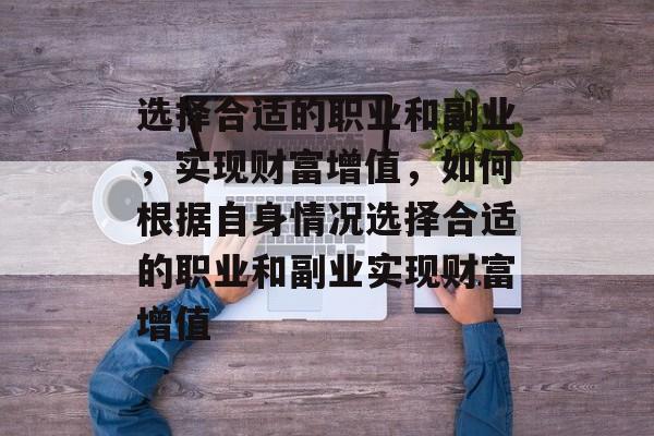 选择合适的职业和副业,实现财富增值,如何根据自身情况选择合适的职业和副业实现财富增值 选择合适的职业和副业,实现财富增值,如何根据自身情况选择合适的职业和副业实现财富增值