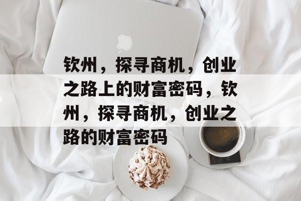 钦州,探寻商机,创业之路上的财富密码,钦州,探寻商机,创业之路的财富密码 钦州,探寻商机,创业之路上的财富密码,钦州,探寻商机,创业之路的财富密码
