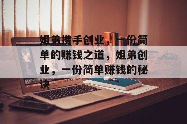 姐弟携手创业,一份简单的赚钱之道,姐弟创业,一份简单赚钱的秘诀 姐弟携手创业,一份简单的赚钱之道,姐弟创业,一份简单赚钱的秘诀