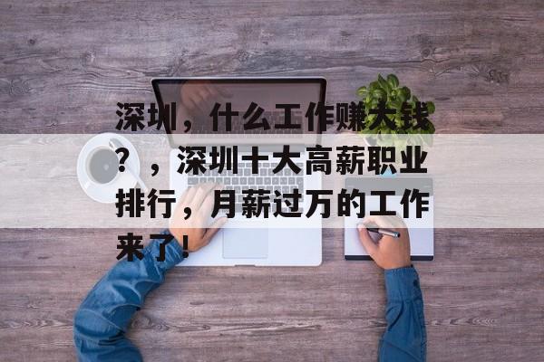深圳,什么工作赚大钱?,深圳十大高薪职业排行,月薪过万的工作来了! 深圳,什么工作赚大钱?,深圳十大高薪职业排行,月薪过万的工作来了!