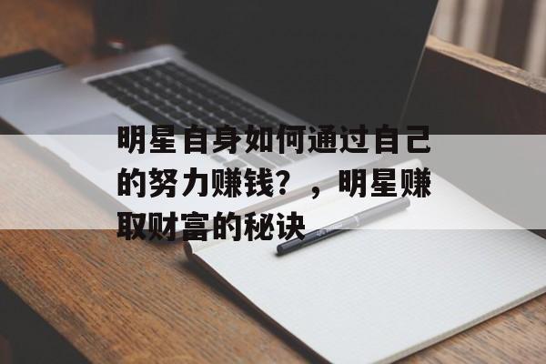 明星自身如何通过自己的努力赚钱?,明星赚取财富的秘诀 明星自身如何通过自己的努力赚钱?,明星赚取财富的秘诀