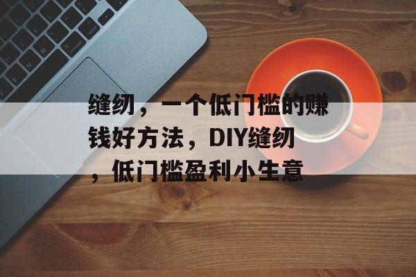 缝纫,一个低门槛的赚钱好方法,DIY缝纫,低门槛盈利小生意 缝纫,一个低门槛的赚钱好方法,DIY缝纫,低门槛盈利小生意