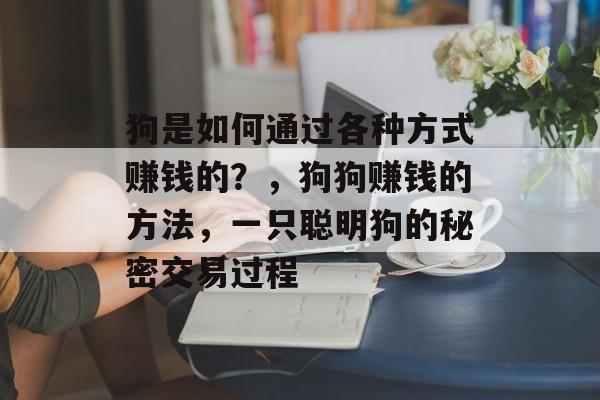 狗是如何通过各种方式赚钱的？，狗狗赚钱的方法，一只聪明狗的秘密交易过程