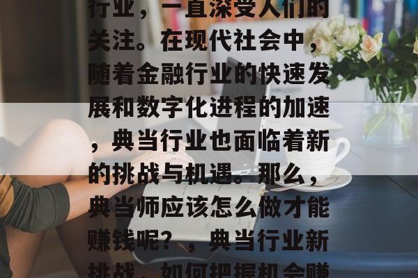 典当业作为一个古老的行业，一直深受人们的关注。在现代社会中，随着金融行业的快速发展和数字化进程的加速，典当行业也面临着新的挑战与机遇。那么，典当师应该怎么做才能赚钱呢？，典当行业新挑战，如何把握机会赚取财富