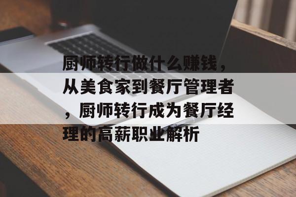 厨师转行做什么赚钱,从美食家到餐厅管理者,厨师转行成为餐厅经理的高薪职业解析 厨师转行做什么赚钱,从美食家到餐厅管理者,厨师转行成为餐厅经理的高薪职业解析