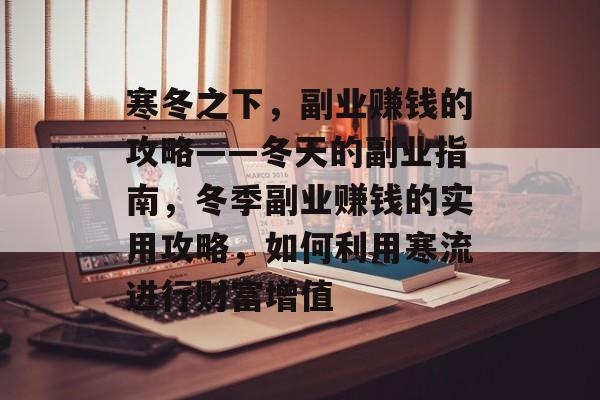 寒冬之下，副业赚钱的攻略——冬天的副业指南，冬季副业赚钱的实用攻略，如何利用寒流进行财富增值