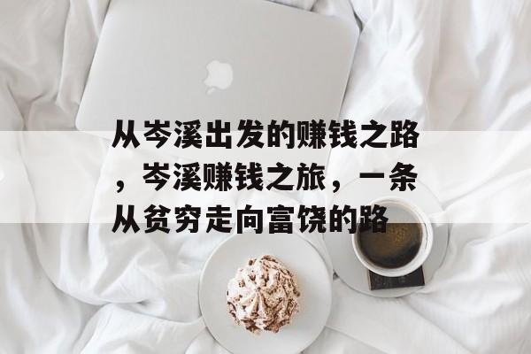 从岑溪出发的赚钱之路,岑溪赚钱之旅,一条从贫穷走向富饶的路 从岑溪出发的赚钱之路,岑溪赚钱之旅,一条从贫穷走向富饶的路