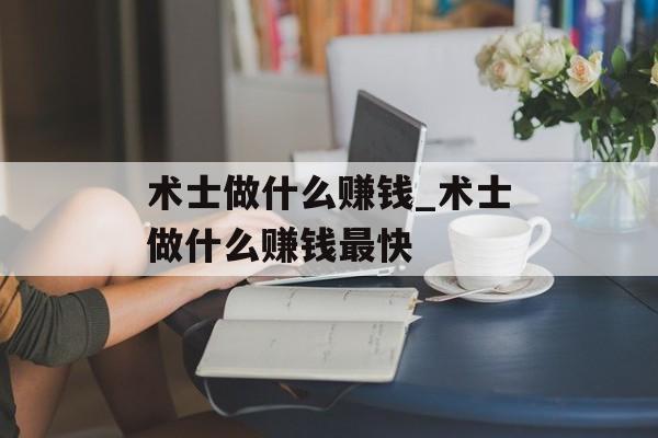 术士做什么赚钱_术士做什么赚钱最快 术士做什么赚钱_术士做什么赚钱最快