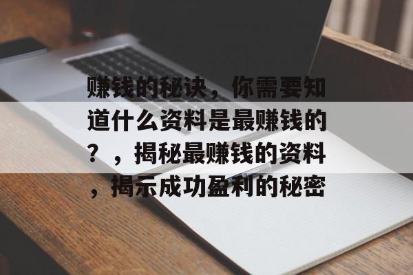 赚钱的秘诀,你需要知道什么资料是最赚钱的?,揭秘最赚钱的资料,揭示成功盈利的秘密 赚钱的秘诀,你需要知道什么资料是最赚钱的?,揭秘最赚钱的资料,揭示成功盈利的秘密
