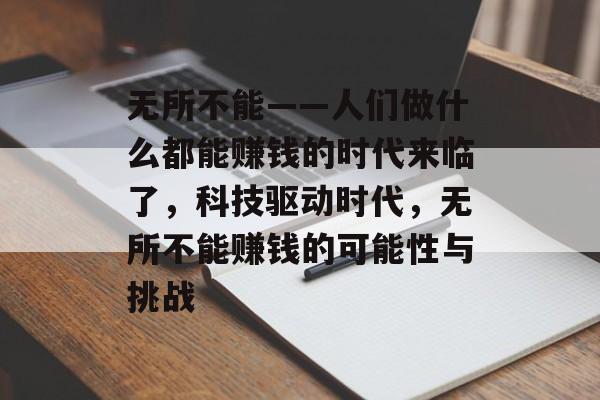 无所不能——人们做什么都能赚钱的时代来临了,科技驱动时代,无所不能赚钱的可能性与挑战 无所不能——人们做什么都能赚钱的时代来临了,科技驱动时代,无所不能赚钱的可能性与挑战