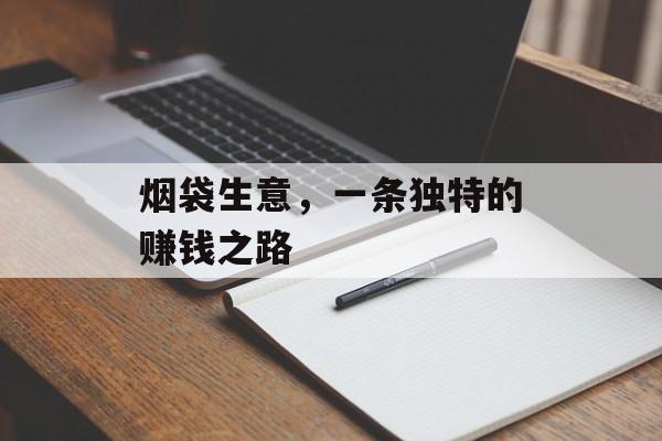 烟袋生意,一条独特的赚钱之路 烟袋生意,一条独特的赚钱之路