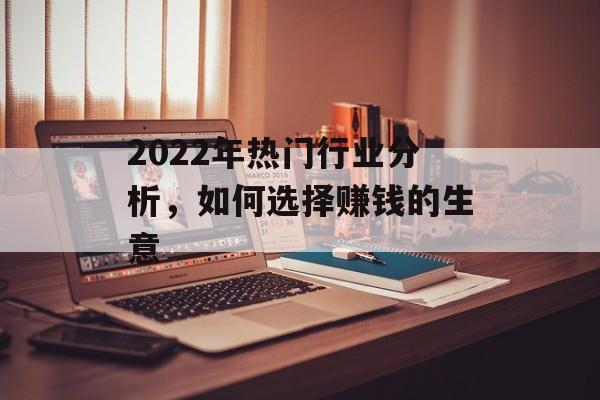 2022年热门行业分析,如何选择赚钱的生意 2022年热门行业分析,如何选择赚钱的生意