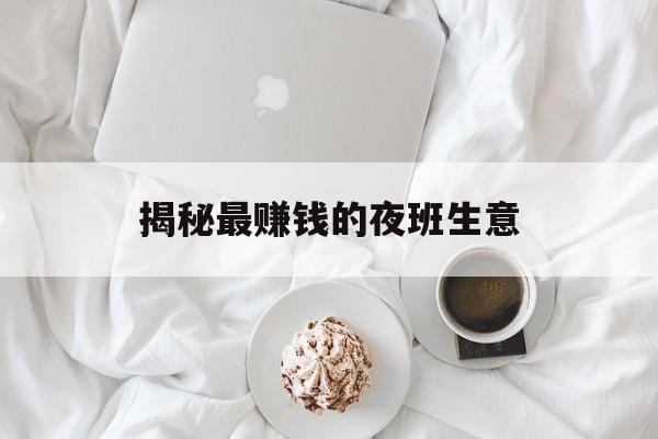 揭秘最赚钱的夜班生意 揭秘最赚钱的夜班生意