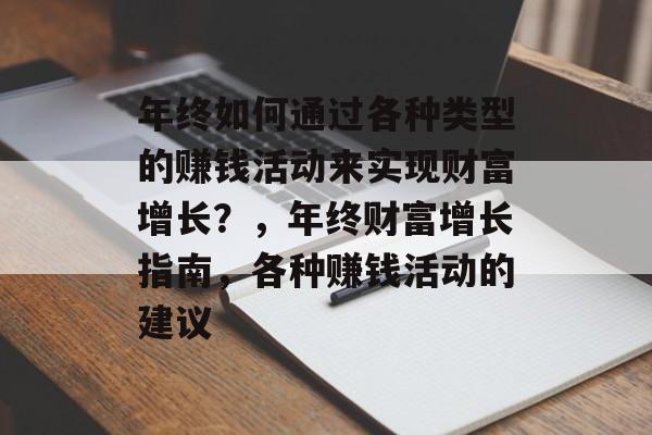 年终如何通过各种类型的赚钱活动来实现财富增长?,年终财富增长指南,各种赚钱活动的建议 年终如何通过各种类型的赚钱活动来实现财富增长?,年终财富增长指南,各种赚钱活动的建议