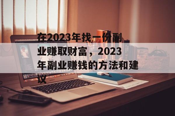 在2023年找一份副业赚取财富,2023年副业赚钱的方法和建议 在2023年找一份副业赚取财富,2023年副业赚钱的方法和建议