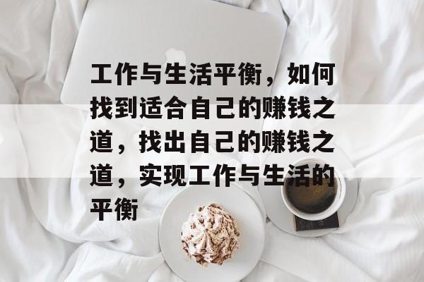 工作与生活平衡,如何找到适合自己的赚钱之道,找出自己的赚钱之道,实现工作与生活的平衡 工作与生活平衡,如何找到适合自己的赚钱之道,找出自己的赚钱之道,实现工作与生活的平衡