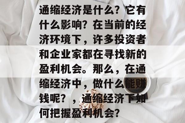 通缩经济是什么?它有什么影响?在当前的经济环境下,许多投资者和企业家都在寻找新的盈利机会。那么,在通缩经济中,做什么能赚钱呢?,通缩经济下如何把握盈利机会? 通缩经济是什么?它有什么影响?在当前的经济环境下,许多投资者和企业家都在寻找新的盈利机会。那么,在通缩经济中,做什么能赚钱呢?,通缩经济下如何把握盈利机会?