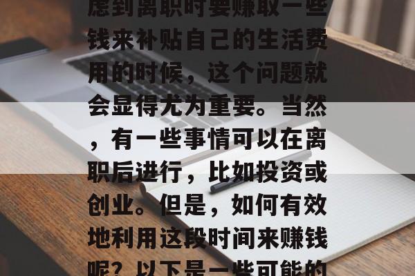 在人们的职业生涯中,选择离职并非一件容易的事情。尤其是当你考虑到离职时要赚取一些钱来补贴自己的生活费用的时候,这个问题就会显得尤为重要。当然,有一些事情可以在离职后进行,比如投资或创业。但是,如何有效地利用这段时间来赚钱呢?以下是一些可能的建议。,如何在离职后有效赚钱,投资、创业或副业建议 在人们的职业生涯中,选择离职并非一件容易的事情。尤其是当你考虑到离职时要赚取一些钱来补贴自己的生活费用的时候,这个问题就会显得尤为重要。当然,有一些事情可以在离职后进行,比如投资或创业。但是,如何有效地利用这段时间来赚钱呢?以下是一些可能的建议。,如何在离职后有效赚钱,投资、创业或副业建议
