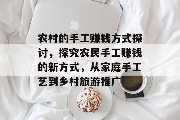 农村的手工赚钱方式探讨,探究农民手工赚钱的新方式,从家庭手工艺到乡村旅游推广 农村的手工赚钱方式探讨,探究农民手工赚钱的新方式,从家庭手工艺到乡村旅游推广