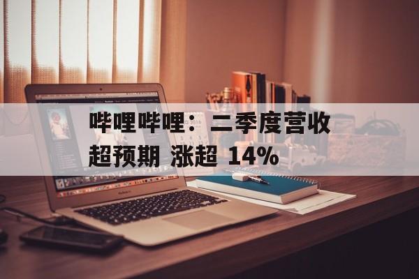 哔哩哔哩:二季度营收超预期 涨超 14% 哔哩哔哩:二季度营收超预期 涨超 14%