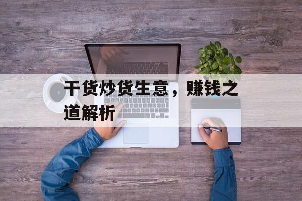 干货炒货生意,赚钱之道解析 干货炒货生意,赚钱之道解析