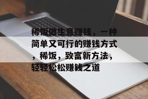 稀饭做生意赚钱,一种简单又可行的赚钱方式,稀饭,致富新方法,轻轻松松赚钱之道 稀饭做生意赚钱,一种简单又可行的赚钱方式,稀饭,致富新方法,轻轻松松赚钱之道