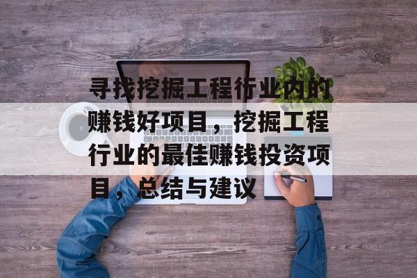 寻找挖掘工程行业内的赚钱好项目,挖掘工程行业的最佳赚钱投资项目,总结与建议 寻找挖掘工程行业内的赚钱好项目,挖掘工程行业的最佳赚钱投资项目,总结与建议