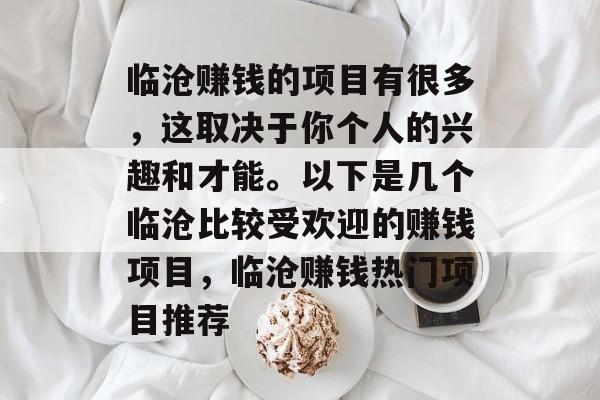 临沧赚钱的项目有很多,这取决于你个人的兴趣和才能。以下是几个临沧比较受欢迎的赚钱项目,临沧赚钱热门项目推荐 临沧赚钱的项目有很多,这取决于你个人的兴趣和才能。以下是几个临沧比较受欢迎的赚钱项目,临沧赚钱热门项目推荐