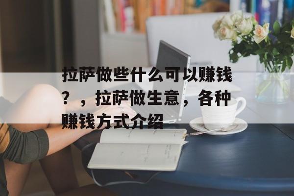 拉萨做些什么可以赚钱?,拉萨做生意,各种赚钱方式介绍 拉萨做些什么可以赚钱?,拉萨做生意,各种赚钱方式介绍