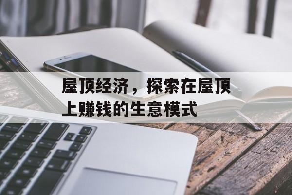 屋顶经济,探索在屋顶上赚钱的生意模式 屋顶经济,探索在屋顶上赚钱的生意模式