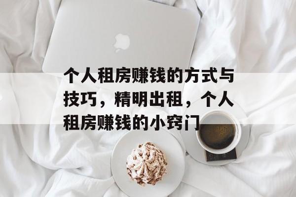 个人租房赚钱的方式与技巧,精明出租,个人租房赚钱的小窍门 个人租房赚钱的方式与技巧,精明出租,个人租房赚钱的小窍门