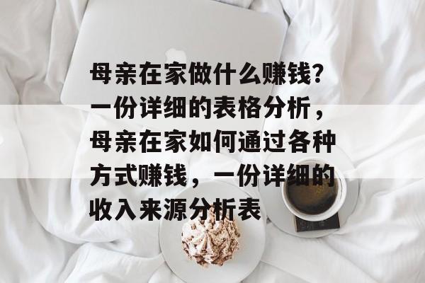 母亲在家做什么赚钱?一份详细的表格分析,母亲在家如何通过各种方式赚钱,一份详细的收入来源分析表 母亲在家做什么赚钱?一份详细的表格分析,母亲在家如何通过各种方式赚钱,一份详细的收入来源分析表