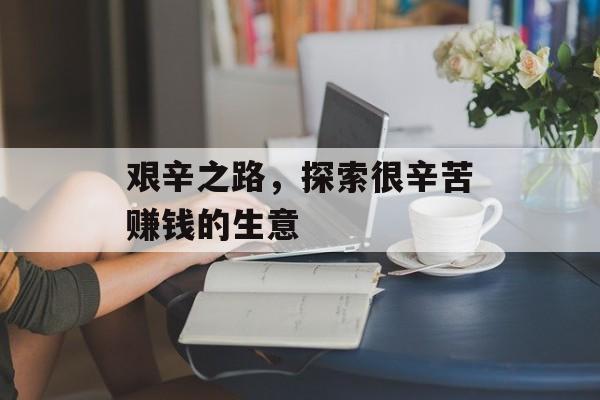 艰辛之路,探索很辛苦赚钱的生意 艰辛之路,探索很辛苦赚钱的生意