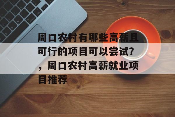 周口农村有哪些高薪且可行的项目可以尝试?,周口农村高薪就业项目推荐 周口农村有哪些高薪且可行的项目可以尝试?,周口农村高薪就业项目推荐