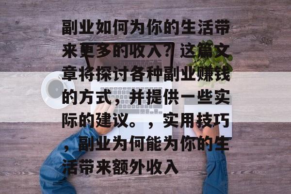 副业如何为你的生活带来更多的收入?这篇文章将探讨各种副业赚钱的方式,并提供一些实际的建议。,实用技巧,副业为何能为你的生活带来额外收入 副业如何为你的生活带来更多的收入?这篇文章将探讨各种副业赚钱的方式,并提供一些实际的建议。,实用技巧,副业为何能为你的生活带来额外收入