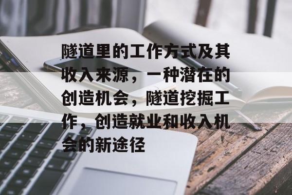 隧道里的工作方式及其收入来源,一种潜在的创造机会,隧道挖掘工作,创造就业和收入机会的新途径 隧道里的工作方式及其收入来源,一种潜在的创造机会,隧道挖掘工作,创造就业和收入机会的新途径