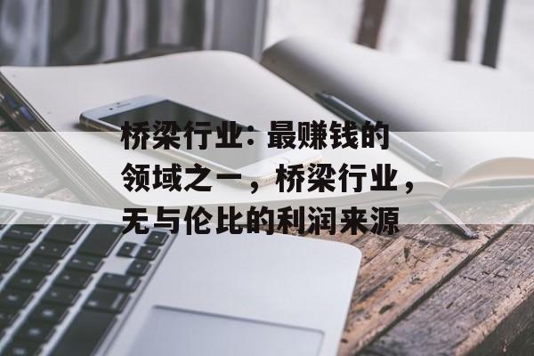 桥梁行业: 最赚钱的领域之一,桥梁行业,无与伦比的利润来源 桥梁行业: 最赚钱的领域之一,桥梁行业,无与伦比的利润来源