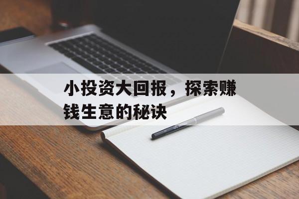 小投资大回报,探索赚钱生意的秘诀 小投资大回报,探索赚钱生意的秘诀