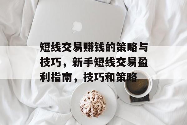 短线交易赚钱的策略与技巧,新手短线交易盈利指南,技巧和策略 短线交易赚钱的策略与技巧,新手短线交易盈利指南,技巧和策略