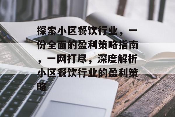 探索小区餐饮行业,一份全面的盈利策略指南,一网打尽,深度解析小区餐饮行业的盈利策略 探索小区餐饮行业,一份全面的盈利策略指南,一网打尽,深度解析小区餐饮行业的盈利策略