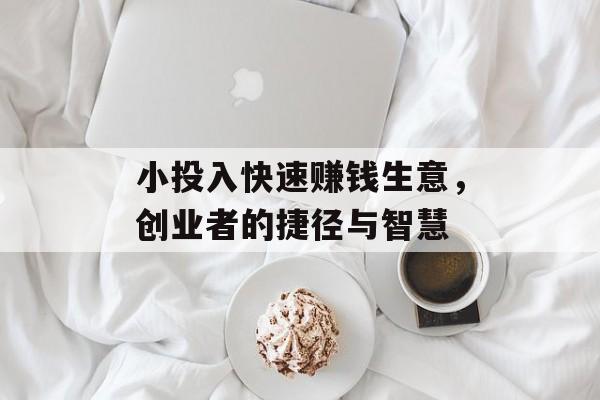 小投入快速赚钱生意,创业者的捷径与智慧 小投入快速赚钱生意,创业者的捷径与智慧