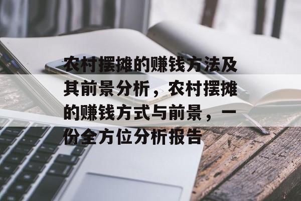 农村摆摊的赚钱方法及其前景分析,农村摆摊的赚钱方式与前景,一份全方位分析报告 农村摆摊的赚钱方法及其前景分析,农村摆摊的赚钱方式与前景,一份全方位分析报告