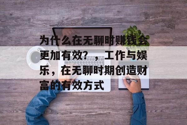 为什么在无聊时赚钱会更加有效?,工作与娱乐,在无聊时期创造财富的有效方式 为什么在无聊时赚钱会更加有效?,工作与娱乐,在无聊时期创造财富的有效方式