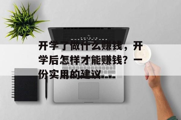 开学了做什么赚钱,开学后怎样才能赚钱?一份实用的建议 开学了做什么赚钱,开学后怎样才能赚钱?一份实用的建议
